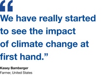 Quote by Kasey Bamberger, a farmer: "We have really started to see the impact
of climate change at first hand.” Quote by Kasey Bamberger, a farmer: "We have really started to see the impact
of climate change at first hand.”