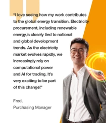 A male BASF purchasing manager in China, in a grey suit standing against an orange background. The text reads: "I love seeing how my work contributes to the global energy transition. Electricity procurement, including renewable energy, is closely tied to national and global development trends. As the electricity market evolves rapidly, we increasingly rely on computational power and AI for trading. It's very exciting to be part of this change!" A male BASF purchasing manager in China, in a grey suit standing against an orange background. The text reads: "I love seeing how my work contributes to the global energy transition. Electricity procurement, including renewable energy, is closely tied to national and global development trends. As the electricity market evolves rapidly, we increasingly rely on computational power and AI for trading. It's very exciting to be part of this change!"